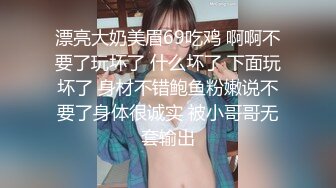 漂亮大奶美眉69吃鸡 啊啊不要了玩坏了 什么坏了 下面玩坏了 身材不错鲍鱼粉嫩说不要了身体很诚实 被小哥哥无套输出