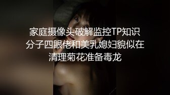 家庭摄像头破解监控TP知识分子四眼佬和美乳媳妇貌似在清理菊花准备毒龙