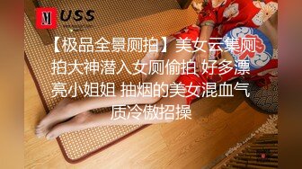 【极品全景厕拍】美女云集厕拍大神潜入女厕偷拍 好多漂亮小姐姐 抽烟的美女混血气质冷傲招操