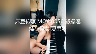 麻豆传媒 MCY-0056 怒操淫娃小侄女 夏禹熙