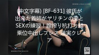 (中文字幕) [BF-631] 彼氏が出来た義姉がヤリチンの弟とSEXの練習！膣搾り杭打ち騎乗位中出しプレス 蓮実クレア