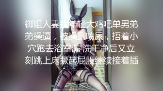 御姐人妻找年轻大鸡吧单男弟弟操逼，被操到喷尿，捂着小穴跑去浴室洗 洗干净后又立刻跳上床撅起屁股继续接着插