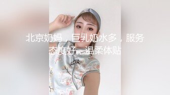 北京奶妈，巨乳奶水多，服务态度好，温柔体贴