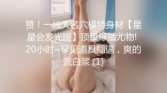 赞！一线天名穴模特身材【星星会发光喔】顶级绿播尤物! 20小时~罕见道具插逼，爽的流白浆 (1)