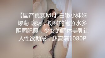 【国产真实MJ】白嫩小妹妹爆菊 窥阴，粉嫩的鲍鱼水多阴唇肥厚，少女的胴体美乳让人性欲勃发，超高清1080P