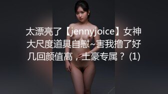 太漂亮了【jennyjoice】女神大尺度道具自慰~害我撸了好几回颜值高，土豪专属？ (1)