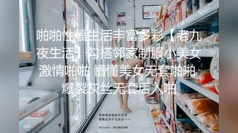 啪啪性福生活丰富多彩【老九夜生活】勾搭邻家制服小美女激情啪啪 懵懂美女无套啪啪 爆裂灰丝无套后入啪