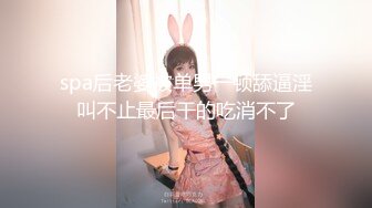 spa后老婆被单男一顿舔逼淫叫不止最后干的吃消不了