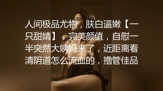 人间极品尤物，肤白逼嫩【一只甜婧】，完美颜值，自慰一半突然大姨妈来了，近距离看清阴道怎么流血的，撸管佳品