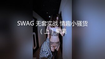 SWAG 无套实战 情趣小骚货（上）果果