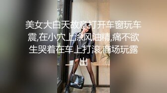 美女大白天故意打开车窗玩车震,在小穴上涂风油精,痛不欲生哭着在车上打滚,商场玩露出