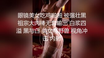 眼镜美女吃鸡啪啪 被强壮黑祖宗大肉棒无套输出 白浆四溢 黑与白 美女与野兽 视角冲击 内射