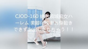 CJOD-160 絶対領域痴女ハーレム 美腳に挾まれ身動きできず中出しされちゃう！！