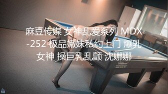 麻豆传媒 女神乱爱系列 MDX-252 极品嫩妹私约上门 爆乳女神 操巨乳乱颤 沈娜娜