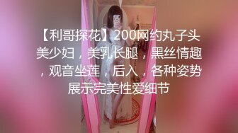 【利哥探花】200网约丸子头美少妇，美乳长腿，黑丝情趣，观音坐莲，后入，各种姿势展示完美性爱细节