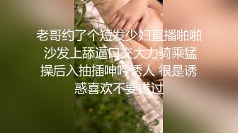 老哥约了个短发少妇直播啪啪 沙发上舔逼口交大力骑乘猛操后入抽插呻吟诱人 很是诱惑喜欢不要错过