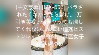 (中文字幕) [IPX-693] バラされたくなかったら脱げ。 万引き美女…何発ヤッても帰してくれないしつこい追姦ピストンレ×プの悲劇。 港区女子編 西宮ゆめ