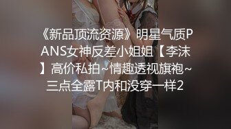 《新品顶流资源》明星气质PANS女神反差小姐姐【李沫】高价私拍~情趣透视旗袍~三点全露T内和没穿一样2